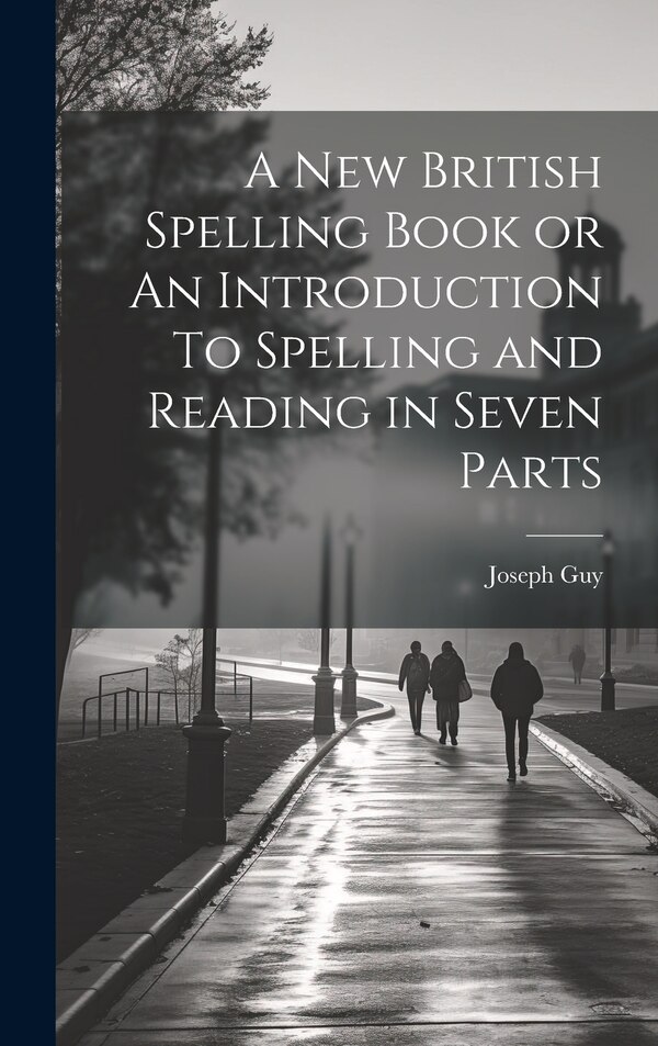 A New British Spelling Book or An Introduction To Spelling and Reading in Seven Parts by Joseph Guy, Hardcover | Indigo Chapters
