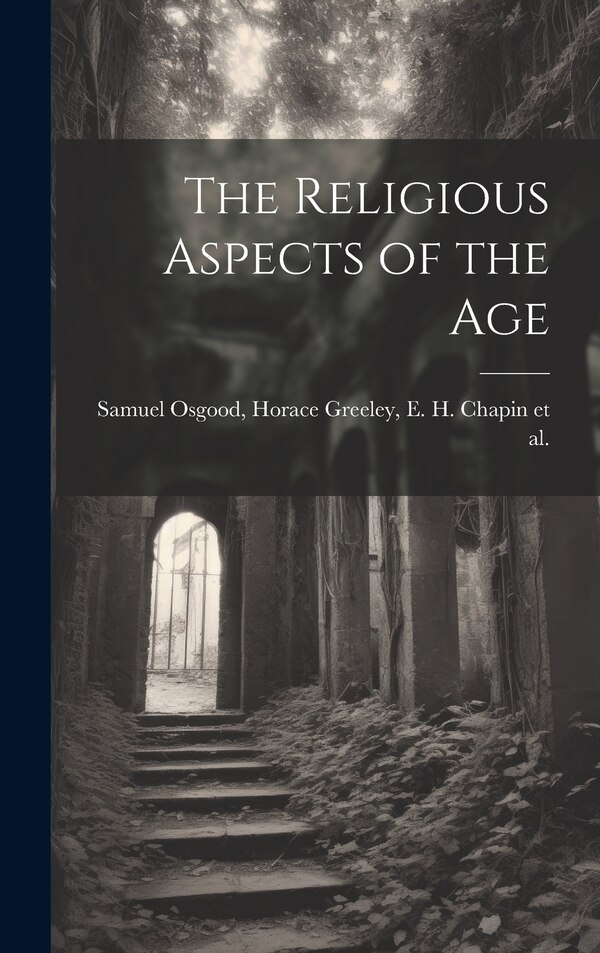 The Religious Aspects of the Age by Horace Greeley E H Chapin Et Osgood, Hardcover | Indigo Chapters