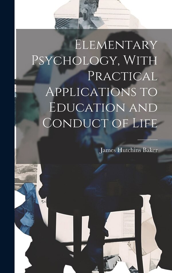 Elementary Psychology With Practical Applications to Education and Conduct of Life by James Hutchins Baker, Hardcover | Indigo Chapters