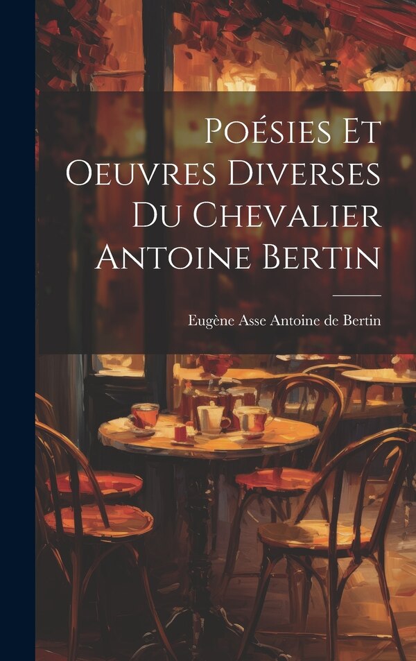 Poésies et Oeuvres Diverses du Chevalier Antoine Bertin by Eugène Asse Antoine de Bertin, Hardcover | Indigo Chapters