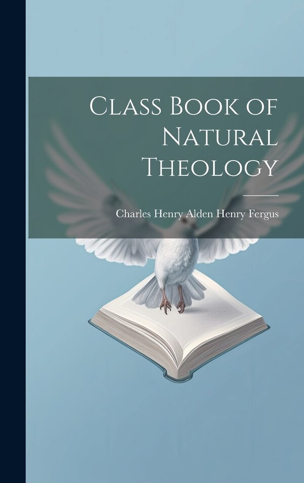 Class Book of Natural Theology by Charles Henry Alden Henry Fergus, Hardcover | Indigo Chapters