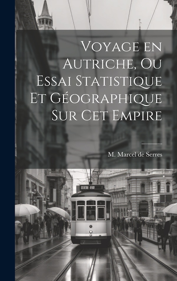 Voyage en Autriche ou Essai Statistique et Géographique sur cet Empire by M Marcel De Serres, Hardcover | Indigo Chapters