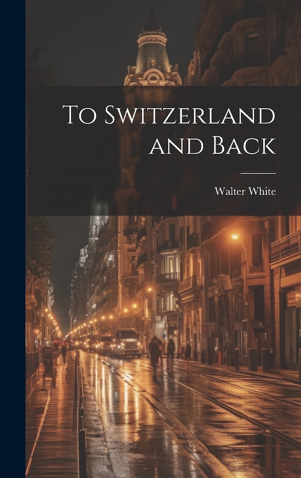 To Switzerland and Back by Walter White, Hardcover | Indigo Chapters