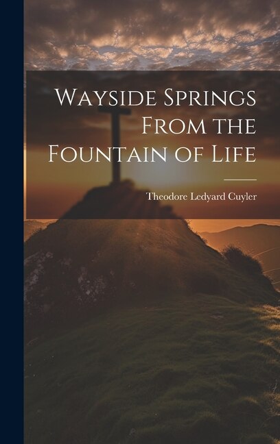 Wayside Springs From the Fountain of Life by Theodore Ledyard Cuyler, Hardcover | Indigo Chapters
