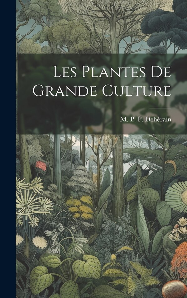 Les Plantes de Grande Culture by M P P Dehérain, Hardcover | Indigo Chapters