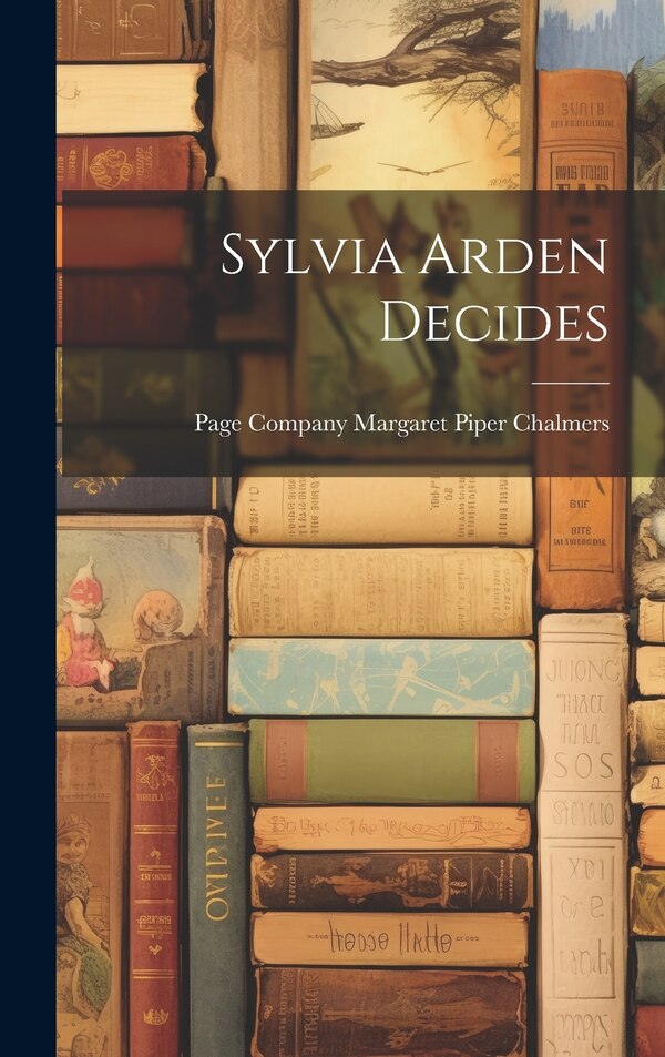 Sylvia Arden Decides by Page Company Margaret Piper Chalmers, Hardcover | Indigo Chapters