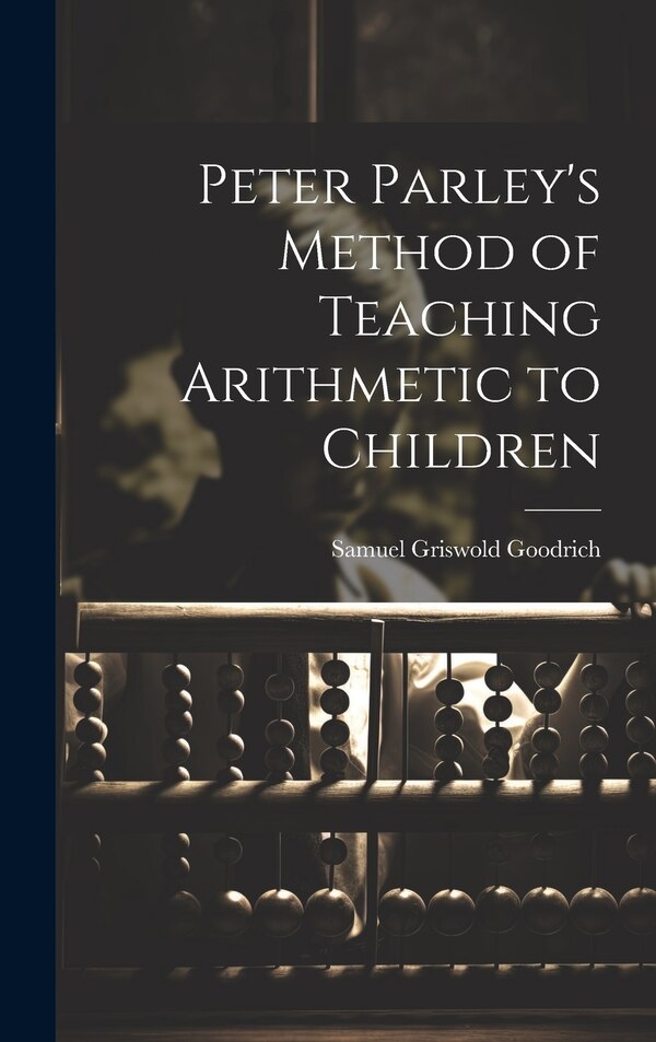 Peter Parley's Method of Teaching Arithmetic to Children by Samuel Griswold Goodrich, Hardcover | Indigo Chapters