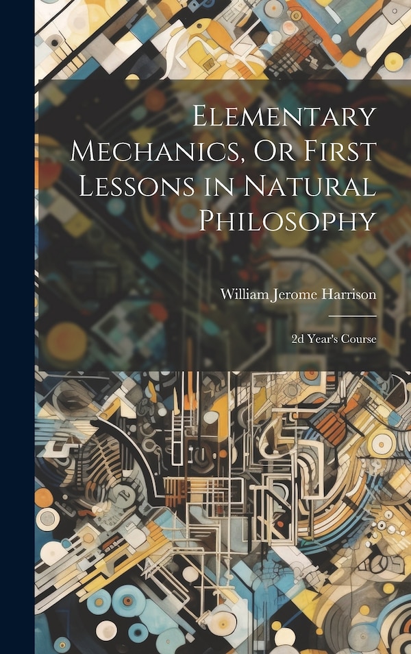 Elementary Mechanics Or First Lessons in Natural Philosophy by William Jerome Harrison, Hardcover | Indigo Chapters