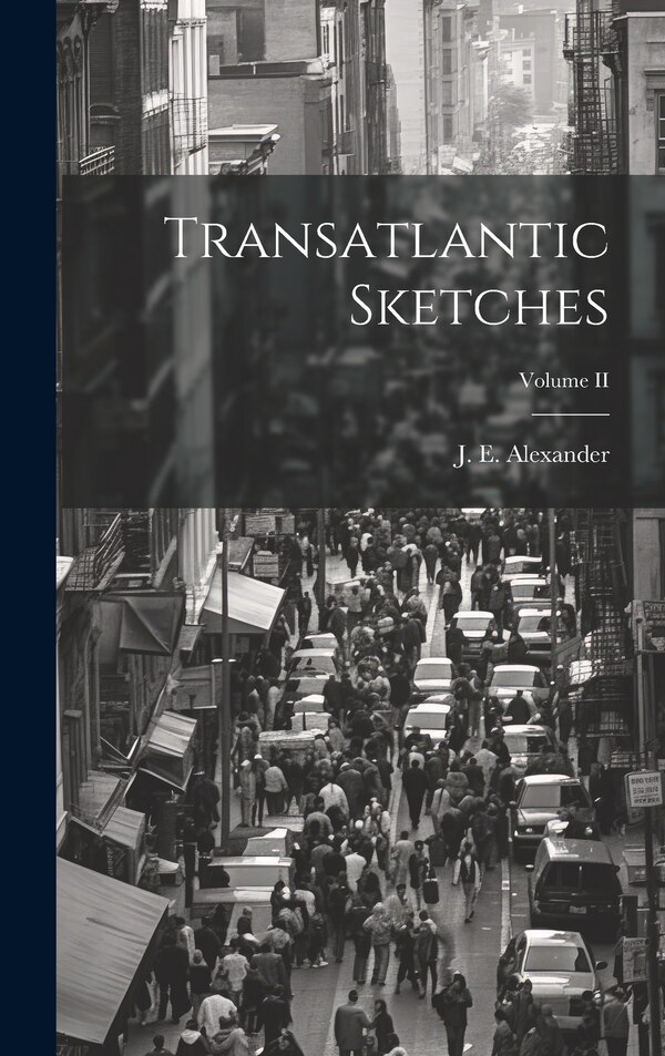 Transatlantic Sketches; Volume II by J E Alexander, Hardcover | Indigo Chapters