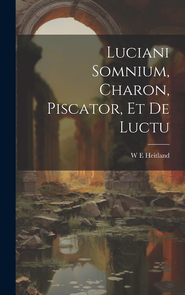 Luciani Somnium Charon Piscator et de Luctu by W E Heitland, Hardcover | Indigo Chapters