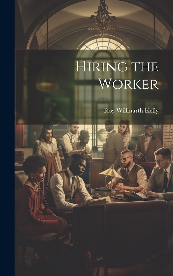 Hiring the Worker by Roy Willmarth Kelly, Hardcover | Indigo Chapters