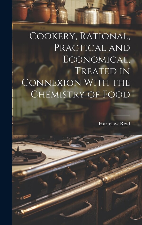 Cookery Rational Practical and Economical Treated in Connexion With the Chemistry of Food by Hartelaw Reid, Hardcover | Indigo Chapters