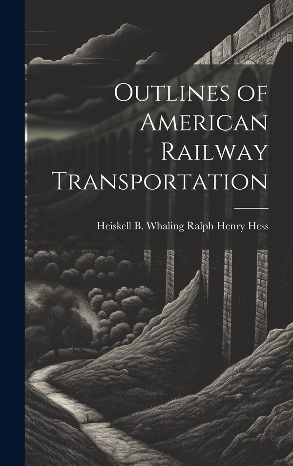 Outlines of American Railway Transportation by Heiskell B Whaling Ralph Henry Hess, Hardcover | Indigo Chapters