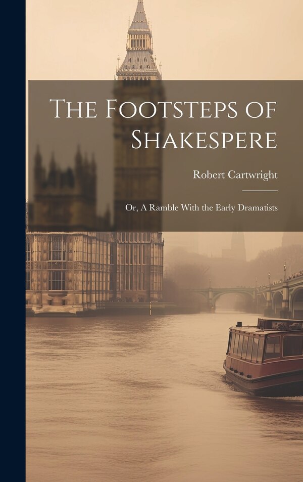 The Footsteps of Shakespere; or A Ramble With the Early Dramatists by Robert Cartwright, Hardcover | Indigo Chapters