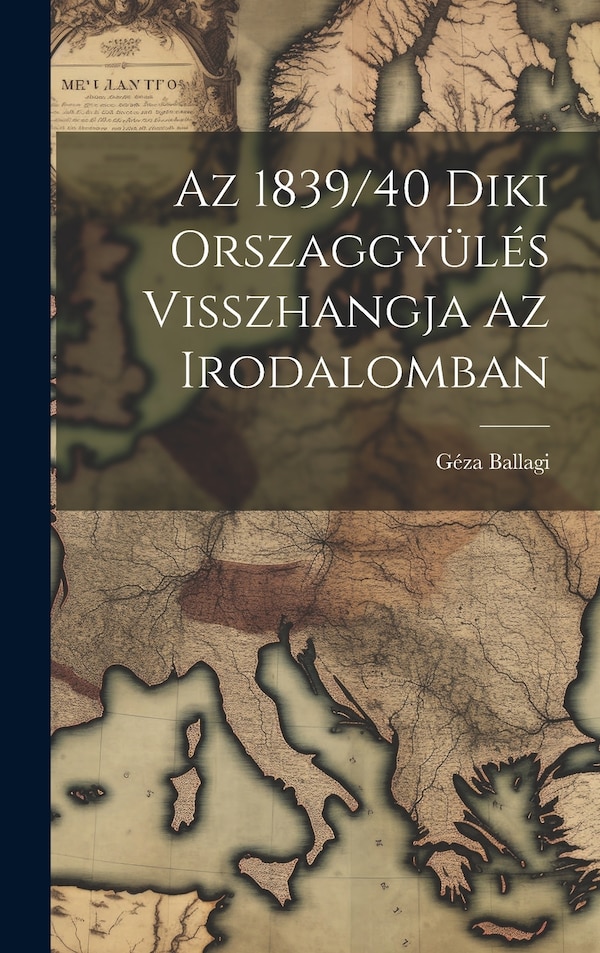 Az 1839/40 Diki Orszaggyülés Visszhangja az Irodalomban by Géza Ballagi, Hardcover | Indigo Chapters