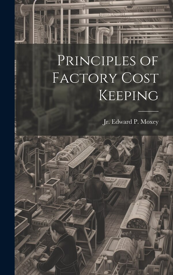 Principles of Factory Cost Keeping by Edward P Moxey, Hardcover | Indigo Chapters