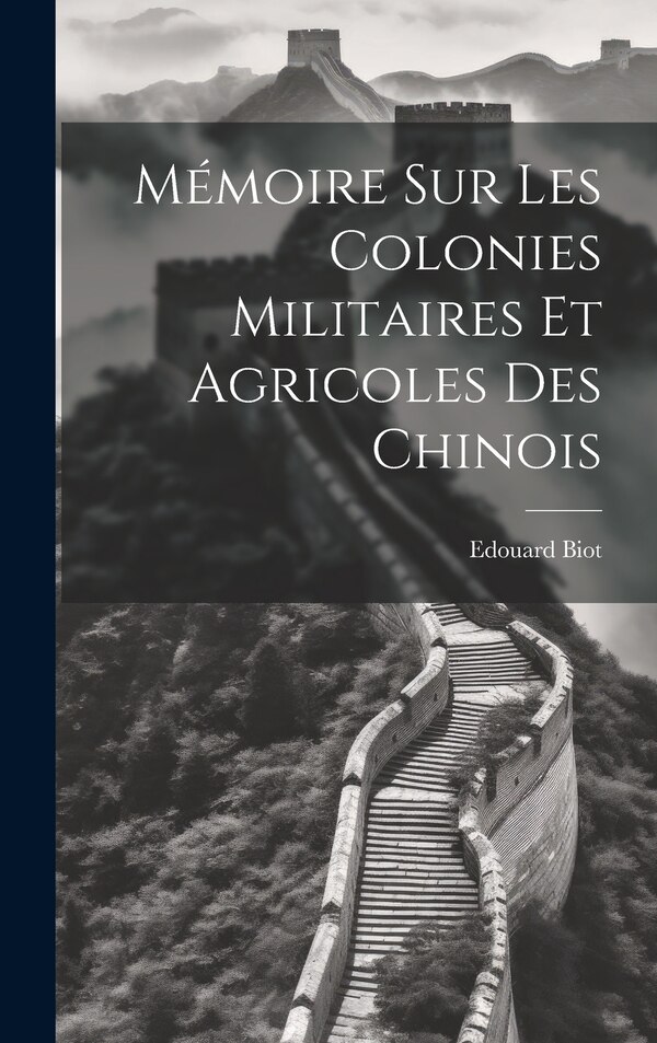 Mémoire sur les Colonies Militaires et Agricoles des Chinois by Edouard Biot, Hardcover | Indigo Chapters