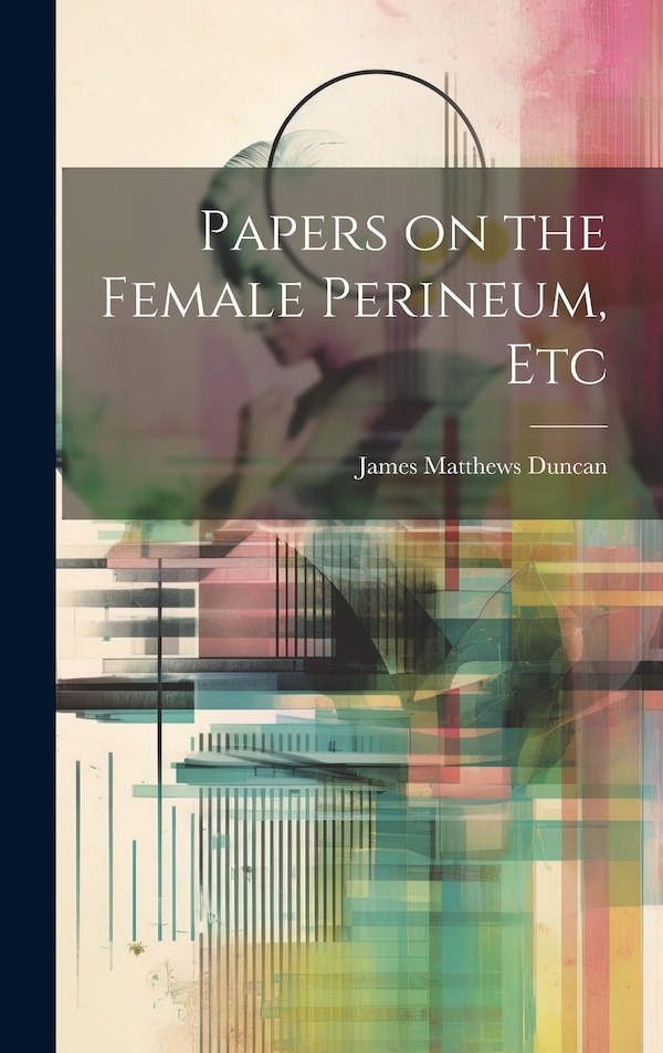 Papers on the Female Perineum Etc by James Matthews Duncan, Hardcover | Indigo Chapters