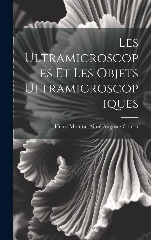 Les Ultramicroscopes et les Objets Ultramicroscopiques by Henri Mouton Aimé Auguste Cotton, Hardcover | Indigo Chapters