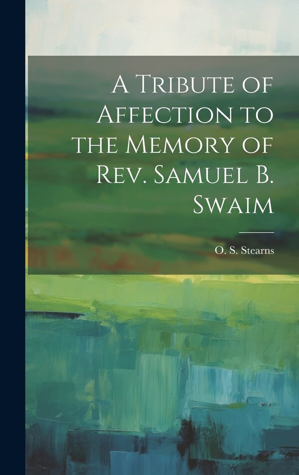 A Tribute of Affection to the Memory of Rev. Samuel B. Swaim by O S Stearns, Hardcover | Indigo Chapters