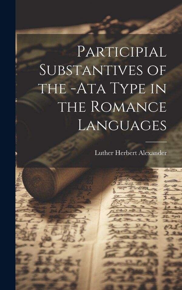 Participial Substantives of the -Ata Type in the Romance Languages by Luther Herbert Alexander, Hardcover | Indigo Chapters