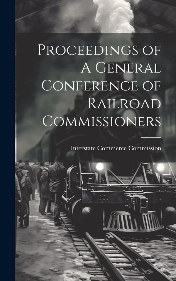 Proceedings of A General Conference of Railroad Commissioners by Interstate Commerce Commission, Hardcover | Indigo Chapters