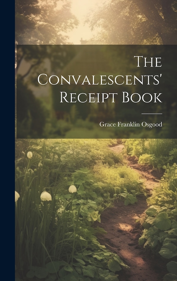 The Convalescents' Receipt Book by Grace Franklin Osgood, Hardcover | Indigo Chapters