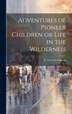 Adventures of Pioneer Children or Life in the Wilderness by E Fenwick Colerick, Hardcover | Indigo Chapters