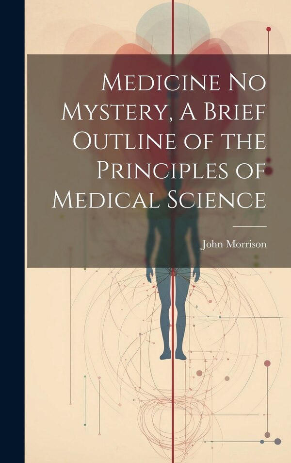 Medicine No Mystery A Brief Outline of the Principles of Medical Science by John Morrison, Hardcover | Indigo Chapters
