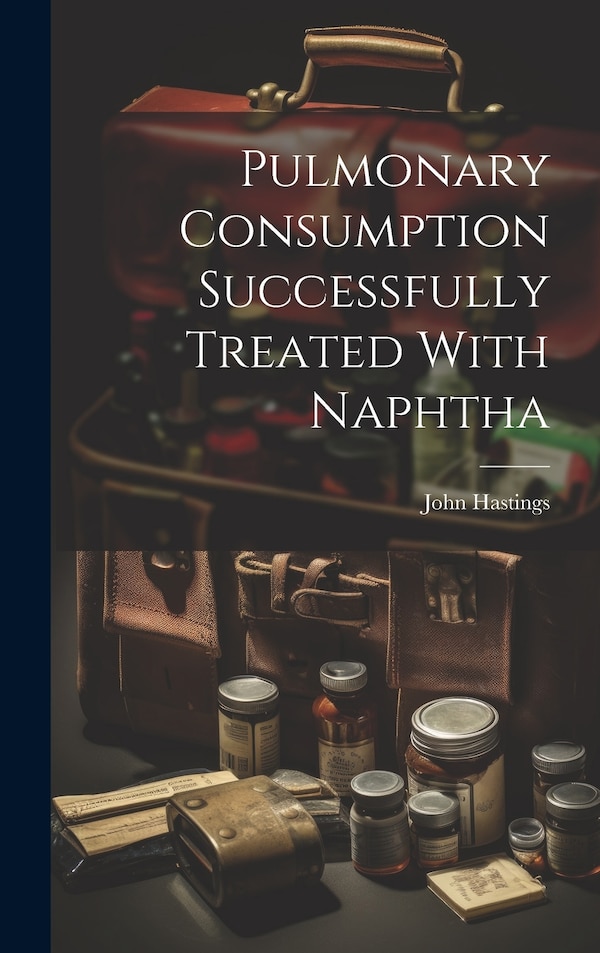 Pulmonary Consumption Successfully Treated With Naphtha by John Hastings, Hardcover | Indigo Chapters