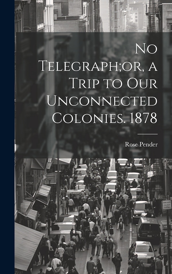 No Telegraph;or a Trip to Our Unconnected Colonies. 1878 by Rose Pender, Hardcover | Indigo Chapters