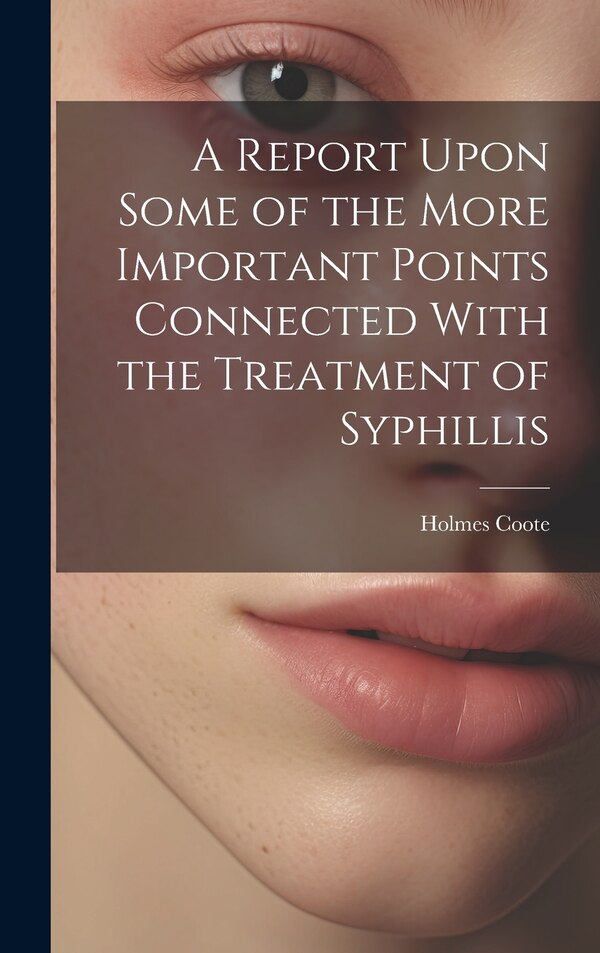 A Report Upon Some of the More Important Points Connected With the Treatment of Syphillis by Holmes Coote, Hardcover | Indigo Chapters