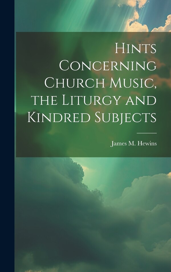 Hints Concerning Church Music the Liturgy and Kindred Subjects by James M Hewins, Hardcover | Indigo Chapters