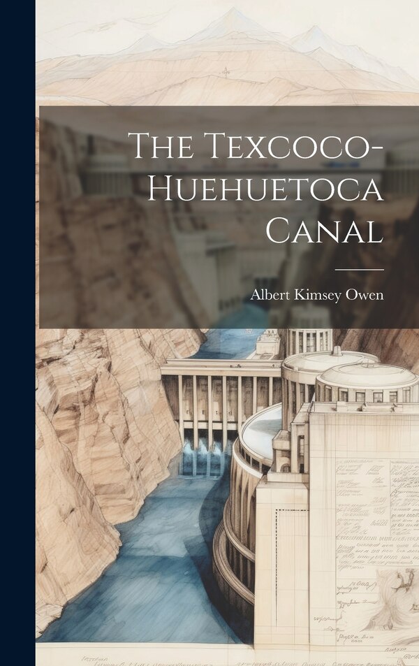 The Texcoco-Huehuetoca Canal by Albert Kimsey Owen, Hardcover | Indigo Chapters