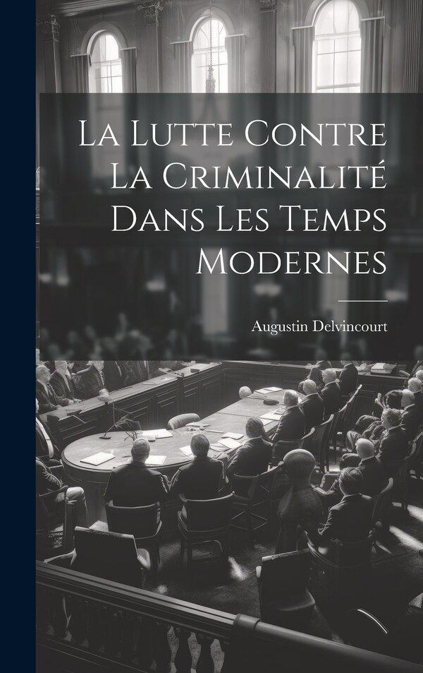 La Lutte Contre la Criminalité dans les Temps Modernes by Augustin Delvincourt, Hardcover | Indigo Chapters