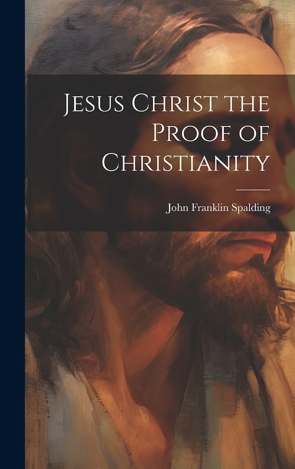 Jesus Christ the Proof of Christianity by John Franklin Spalding, Hardcover | Indigo Chapters