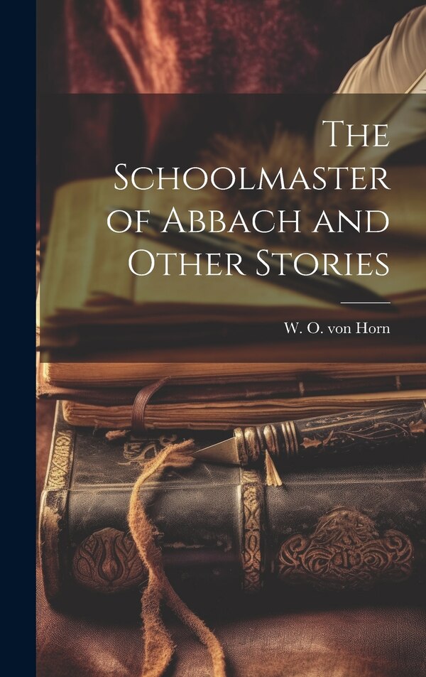 The Schoolmaster of Abbach and Other Stories by W O Von Horn, Hardcover | Indigo Chapters