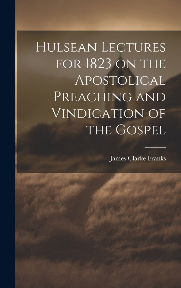 Hulsean Lectures for 1823 on the Apostolical Preaching and Vindication of the Gospel by James Clarke Franks, Hardcover | Indigo Chapters