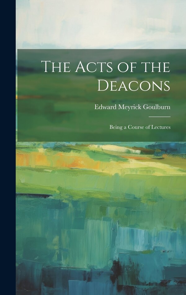 The Acts of the Deacons by Edward Meyrick Goulburn, Hardcover | Indigo Chapters