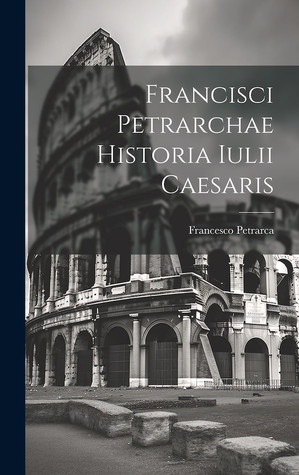 Francisci Petrarchae Historia Iulii Caesaris by Francesco Petrarca, Hardcover | Indigo Chapters