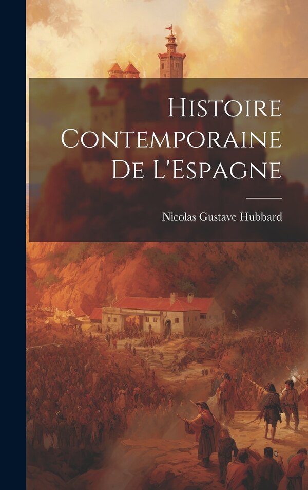 Histoire Contemporaine de L'Espagne by Nicolas Gustave Hubbard, Hardcover | Indigo Chapters