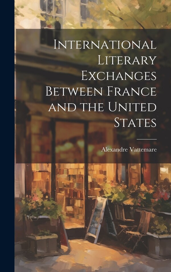 International Literary Exchanges Between France and the United States by Alexandre Vattemare, Hardcover | Indigo Chapters