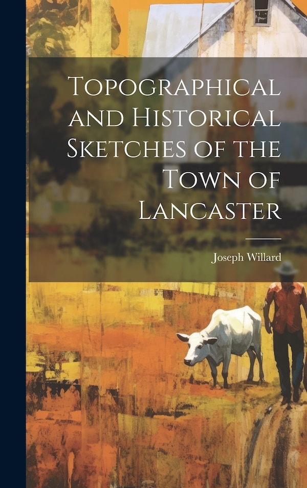 Topographical and Historical Sketches of the Town of Lancaster by Joseph Willard, Hardcover | Indigo Chapters