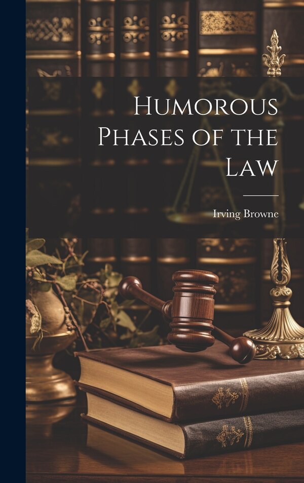 Humorous Phases of the Law by Irving Browne, Hardcover | Indigo Chapters