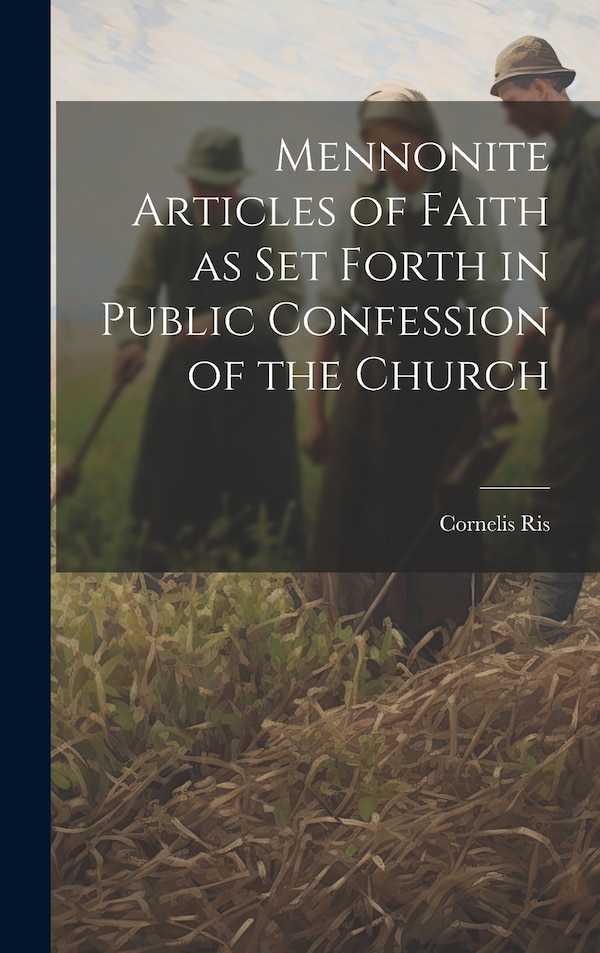 Mennonite Articles of Faith as Set Forth in Public Confession of the Church by Cornelis Ris, Hardcover | Indigo Chapters