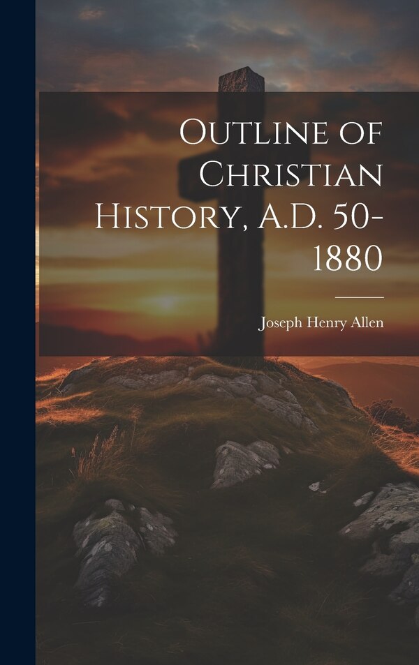 Outline of Christian History A.D. 50-1880 by Joseph Henry Allen, Hardcover | Indigo Chapters