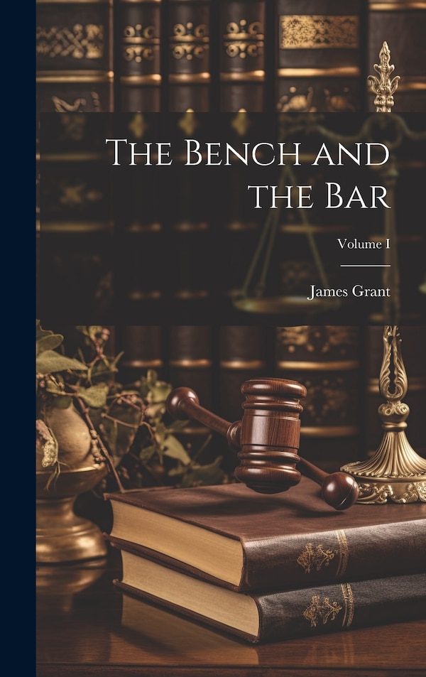 The Bench and the Bar; Volume I by James Grant, Hardcover | Indigo Chapters
