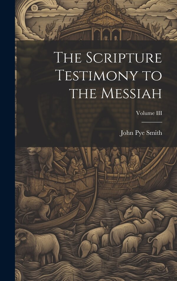 The Scripture Testimony to the Messiah; Volume III by John Pye Smith, Hardcover | Indigo Chapters