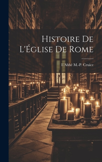 Histoire de l'Église de Rome by L'Abbé M -P Cruice, Hardcover | Indigo Chapters