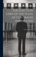 The Election Laws of the State of Colorado Annotated, Hardcover | Indigo Chapters